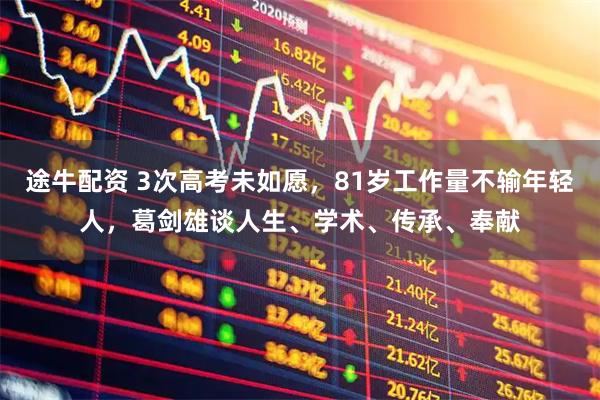 途牛配资 3次高考未如愿，81岁工作量不输年轻人，葛剑雄谈人生、学术、传承、奉献
