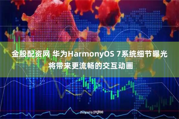 金股配资网 华为HarmonyOS 7系统细节曝光 将带来更流畅的交互动画