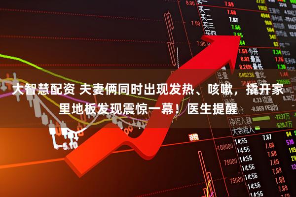 大智慧配资 夫妻俩同时出现发热、咳嗽，撬开家里地板发现震惊一幕！医生提醒