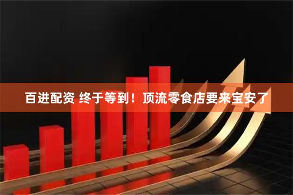 百进配资 终于等到！顶流零食店要来宝安了